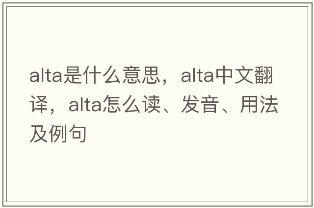 ALTA是什么意思，ALTA中文翻譯，ALTA怎么讀、發(fā)音、用法及例句