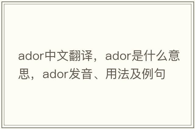 ador中文翻譯，ador是什么意思，ador發(fā)音、用法及例句