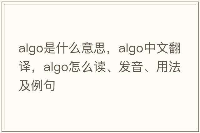 algo是什么意思，algo中文翻譯，algo怎么讀、發(fā)音、用法及例句