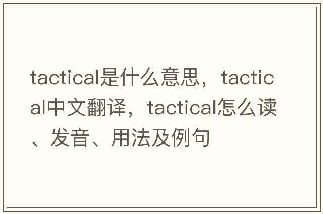 tactical是什么意思，tactical中文翻譯，tactical怎么讀、發(fā)音、用法及例句