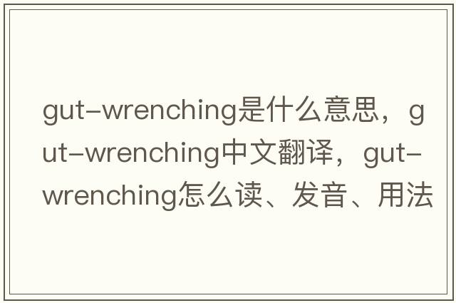 gut-wrenching是什么意思，gut-wrenching中文翻譯，gut-wrenching怎么讀、發(fā)音、用法及例句