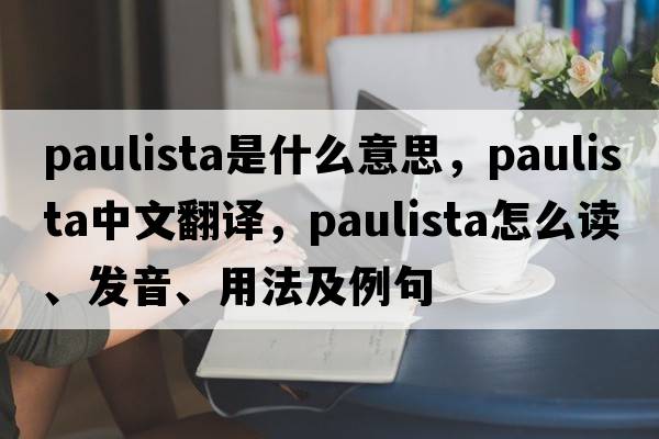 Paulista是什么意思，Paulista中文翻譯，Paulista怎么讀、發(fā)音、用法及例句