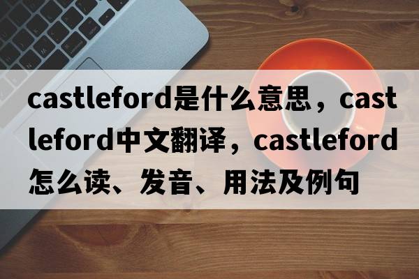 Castleford是什么意思，Castleford中文翻譯，Castleford怎么讀、發(fā)音、用法及例句