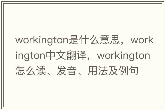 Workington是什么意思，Workington中文翻譯，Workington怎么讀、發(fā)音、用法及例句