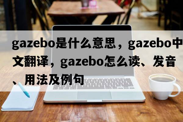 gazebo是什么意思，gazebo中文翻譯，gazebo怎么讀、發(fā)音、用法及例句