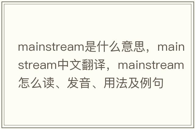 mainstream是什么意思，mainstream中文翻譯，mainstream怎么讀、發(fā)音、用法及例句