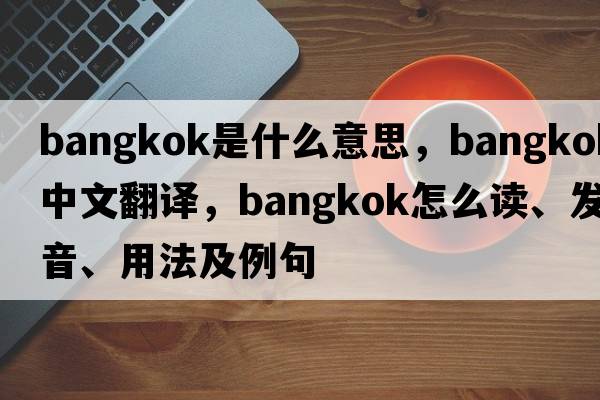 bangkok是什么意思，bangkok中文翻譯，bangkok怎么讀、發(fā)音、用法及例句