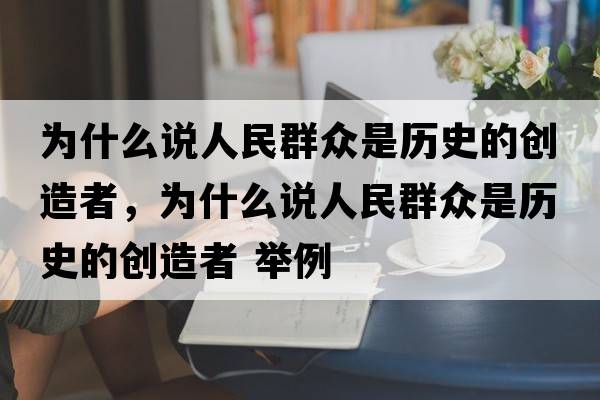 為什么說人民群眾是歷史的創(chuàng)造者，為什么說人民群眾是歷史的創(chuàng)造者 舉例
