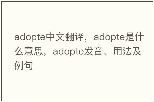 adopte中文翻譯，adopte是什么意思，adopte發(fā)音、用法及例句