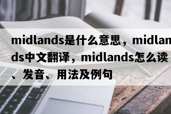 Midlands是什么意思，Midlands中文翻譯，Midlands怎么讀、發(fā)音、用法及例句