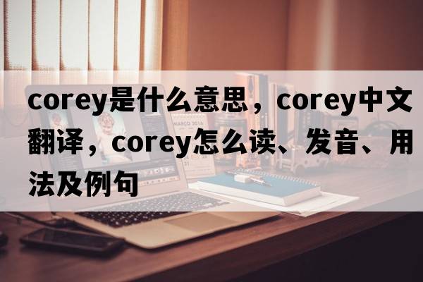 Corey是什么意思，Corey中文翻譯，Corey怎么讀、發(fā)音、用法及例句