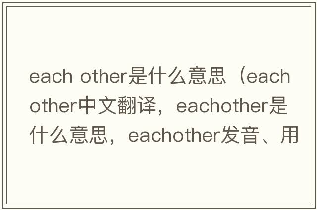 each other是什么意思（eachother中文翻譯，eachother是什么意思，eachother發(fā)音、用法及例句）