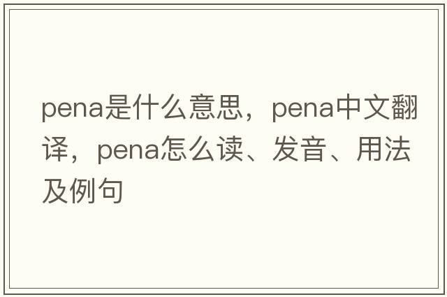 pena是什么意思，pena中文翻譯，pena怎么讀、發(fā)音、用法及例句