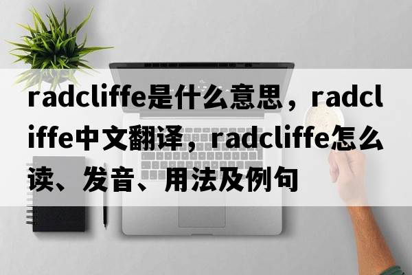 Radcliffe是什么意思，Radcliffe中文翻譯，Radcliffe怎么讀、發(fā)音、用法及例句