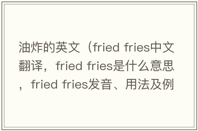 油炸的英文（fried fries中文翻譯，fried fries是什么意思，fried fries發(fā)音、用法及例句）