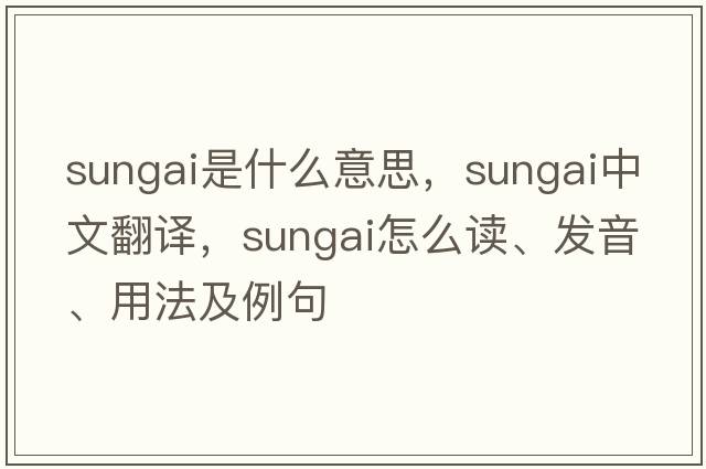 Sungai是什么意思，Sungai中文翻譯，Sungai怎么讀、發(fā)音、用法及例句