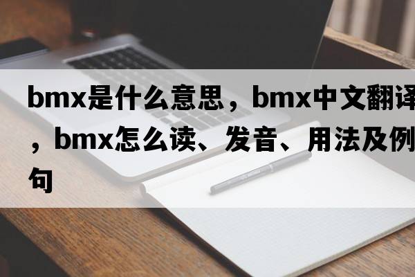 bmx是什么意思，bmx中文翻譯，bmx怎么讀、發(fā)音、用法及例句