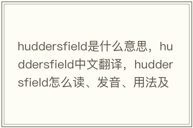 Huddersfield是什么意思，Huddersfield中文翻譯，Huddersfield怎么讀、發(fā)音、用法及例句