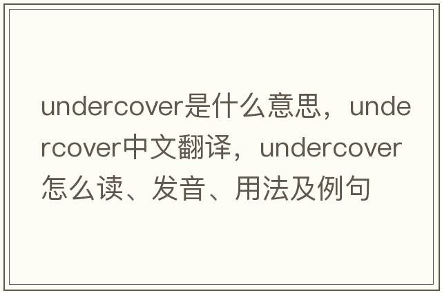 undercover是什么意思，undercover中文翻譯，undercover怎么讀、發(fā)音、用法及例句