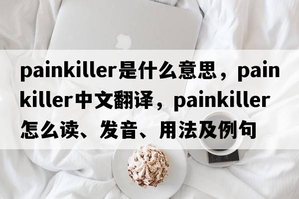 painkiller是什么意思，painkiller中文翻譯，painkiller怎么讀、發(fā)音、用法及例句