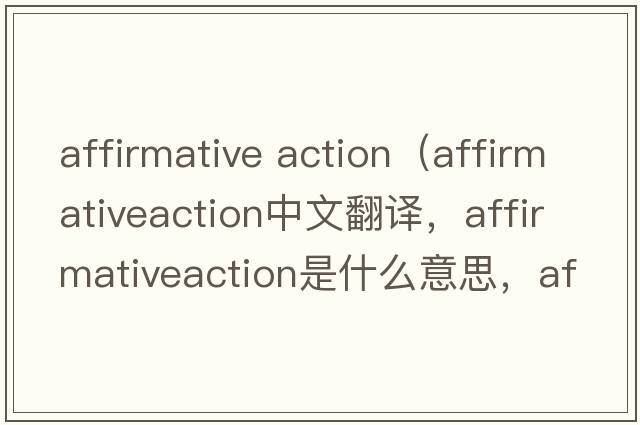 affirmative action（affirmativeaction中文翻譯，affirmativeaction是什么意思，affirmativeaction發(fā)音、用法及例句）