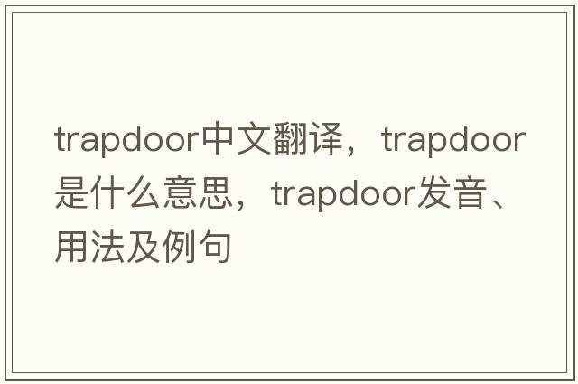 trapdoor中文翻譯，trapdoor是什么意思，trapdoor發(fā)音、用法及例句