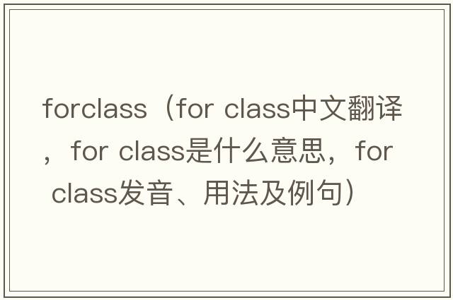 forclass（for class中文翻譯，for class是什么意思，for class發(fā)音、用法及例句）
