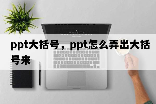 ppt大括號，ppt怎么弄出大括號來