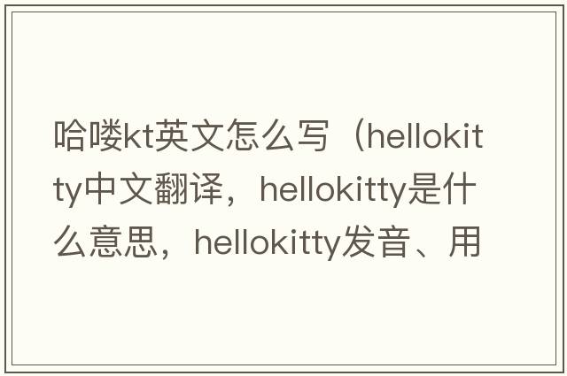 哈嘍kt英文怎么寫（hellokitty中文翻譯，hellokitty是什么意思，hellokitty發(fā)音、用法及例句）