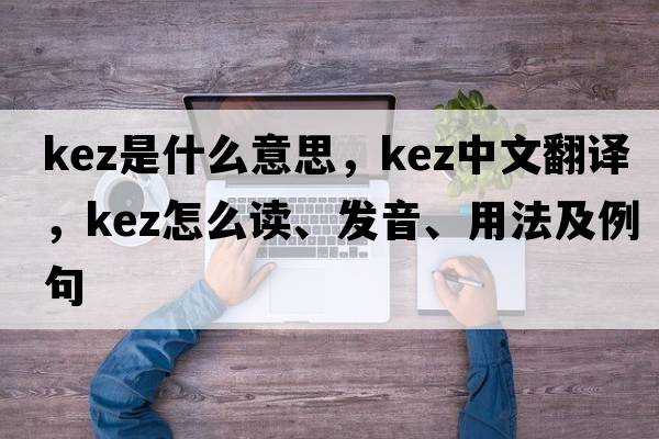 Kez是什么意思，Kez中文翻譯，Kez怎么讀、發(fā)音、用法及例句