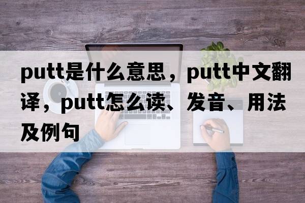 putt是什么意思，putt中文翻譯，putt怎么讀、發(fā)音、用法及例句