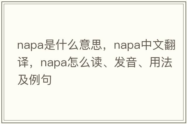 napa是什么意思，napa中文翻譯，napa怎么讀、發(fā)音、用法及例句