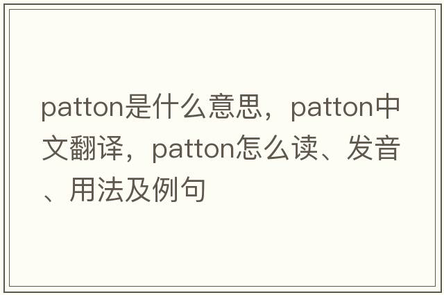 PATTON是什么意思，PATTON中文翻譯，PATTON怎么讀、發(fā)音、用法及例句