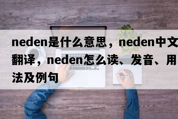 Neden是什么意思，Neden中文翻譯，Neden怎么讀、發(fā)音、用法及例句