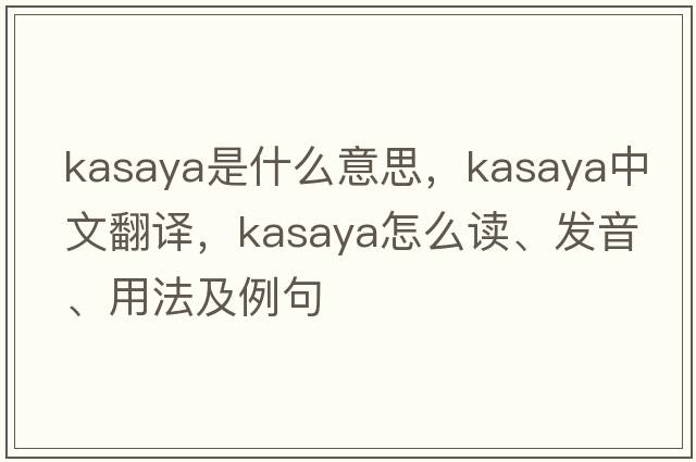 kasaya是什么意思，kasaya中文翻譯，kasaya怎么讀、發(fā)音、用法及例句