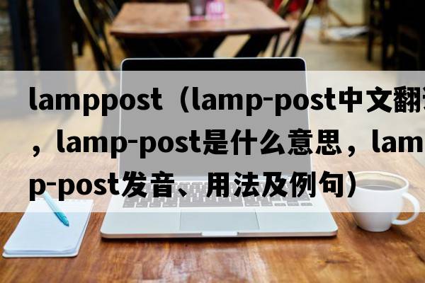 lamppost（lamp-post中文翻譯，lamp-post是什么意思，lamp-post發(fā)音、用法及例句）