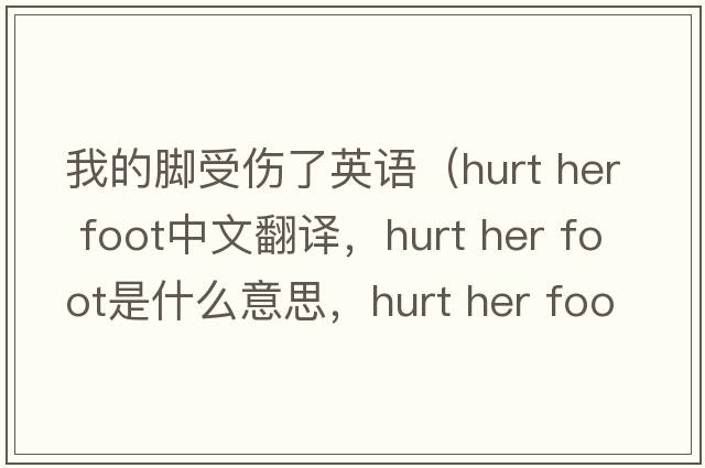 我的腳受傷了英語(yǔ)（hurt her foot中文翻譯，hurt her foot是什么意思，hurt her foot發(fā)音、用法及例句）
