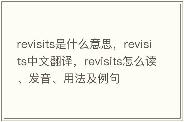 revisits是什么意思，revisits中文翻譯，revisits怎么讀、發(fā)音、用法及例句