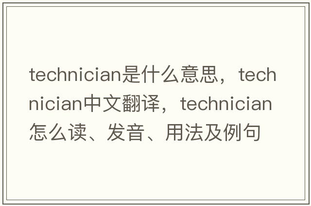technician是什么意思，technician中文翻譯，technician怎么讀、發(fā)音、用法及例句