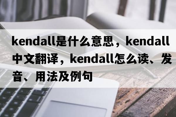 Kendall是什么意思，Kendall中文翻譯，Kendall怎么讀、發(fā)音、用法及例句