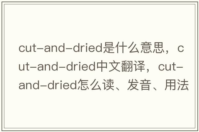 cut-and-dried是什么意思，cut-and-dried中文翻譯，cut-and-dried怎么讀、發(fā)音、用法及例句