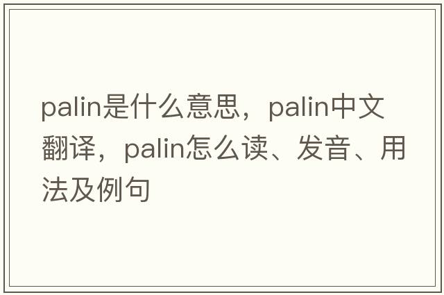 palin是什么意思，palin中文翻譯，palin怎么讀、發(fā)音、用法及例句
