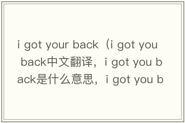 i got your back（i got you back中文翻譯，i got you back是什么意思，i got you back發(fā)音、用法及例句）