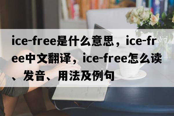 ice-free是什么意思，ice-free中文翻譯，ice-free怎么讀、發(fā)音、用法及例句