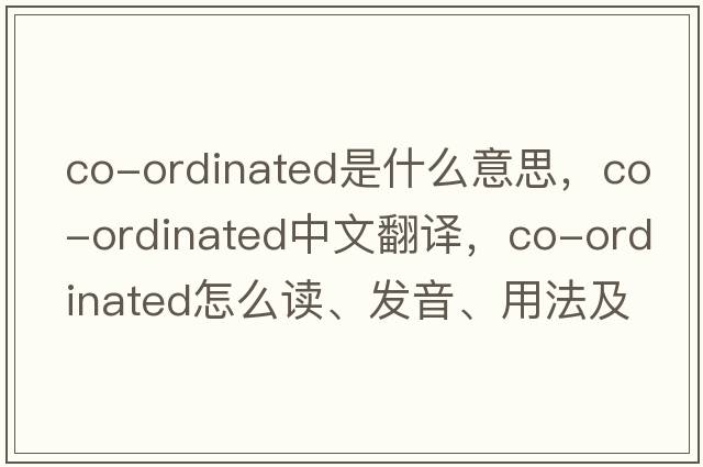 co-ordinated是什么意思，co-ordinated中文翻譯，co-ordinated怎么讀、發(fā)音、用法及例句