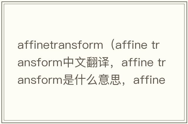 affinetransform（affine transform中文翻譯，affine transform是什么意思，affine transform發(fā)音、用法及例句）