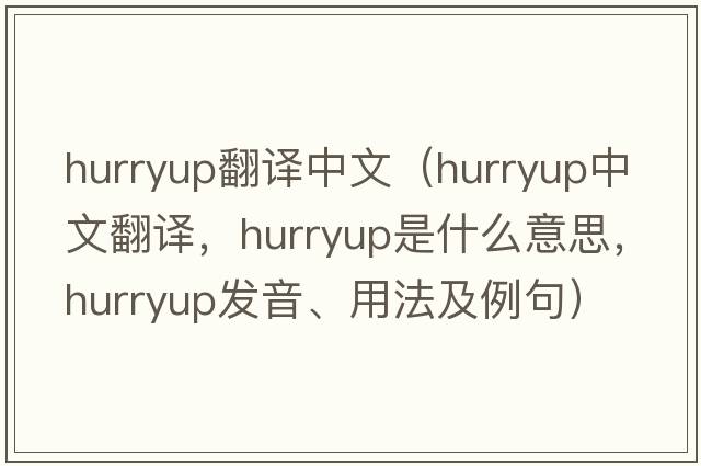 hurryup翻譯中文（hurryup中文翻譯，hurryup是什么意思，hurryup發(fā)音、用法及例句）