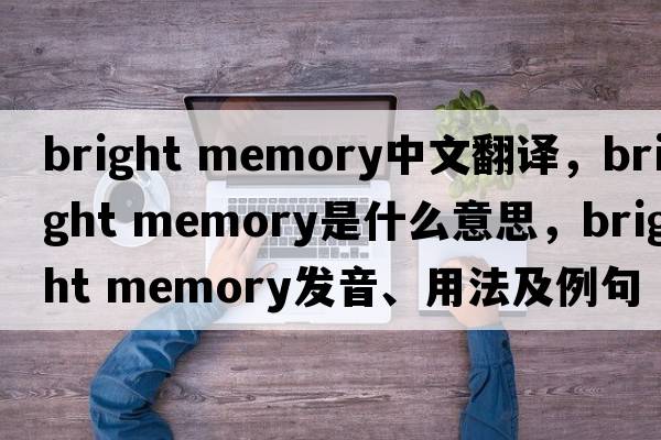 bright memory中文翻譯，bright memory是什么意思，bright memory發(fā)音、用法及例句