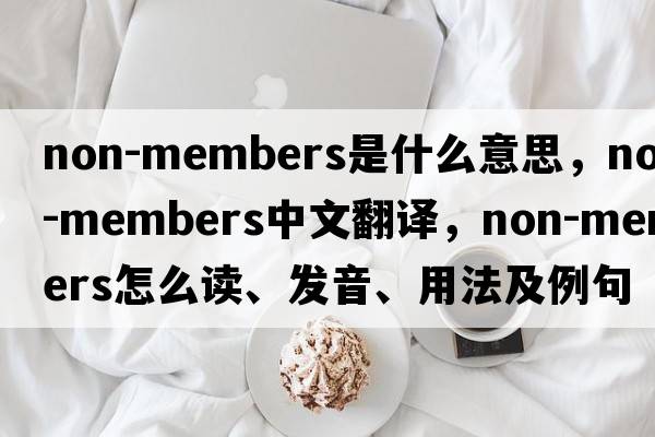 non-members是什么意思，non-members中文翻譯，non-members怎么讀、發(fā)音、用法及例句