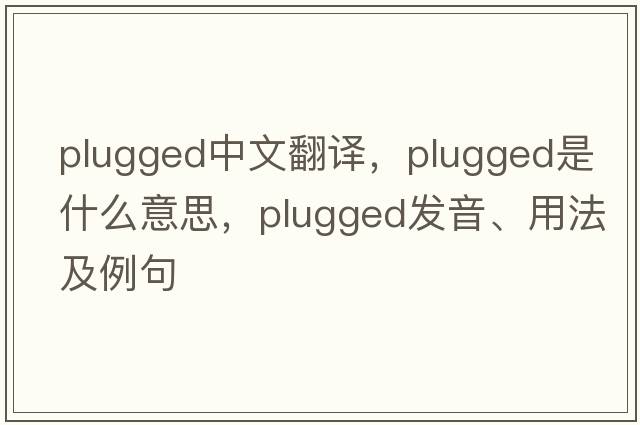 plugged中文翻譯，plugged是什么意思，plugged發(fā)音、用法及例句